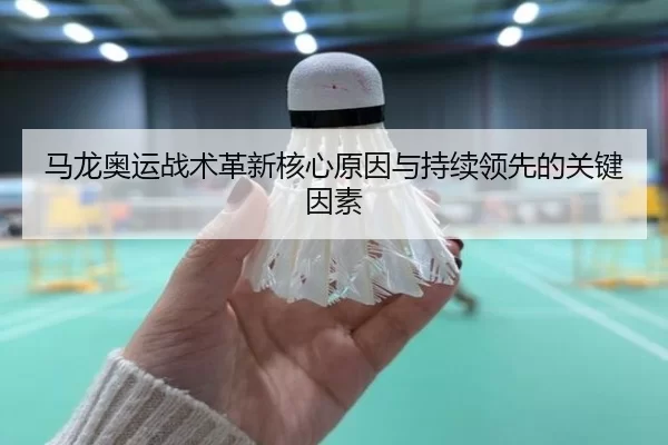 马龙奥运战术革新核心原因与持续领先的关键因素