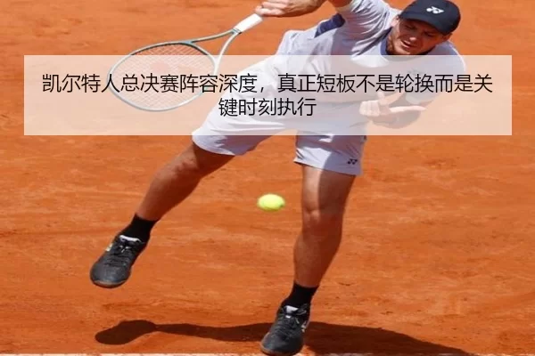 凯尔特人总决赛阵容深度，真正短板不是轮换而是关键时刻执行